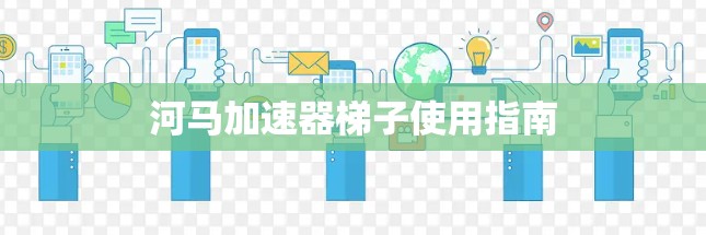 河马加速器梯子使用指南