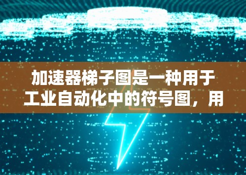 加速器梯子图是一种用于工业自动化中的符号图，用于实现对过程控制的加速控制。以下是对其详细解释