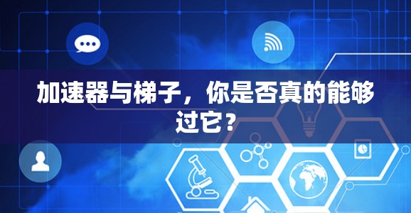 加速器与梯子，你是否真的能够过它？