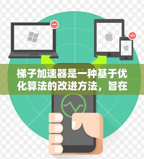 梯子加速器是一种基于优化算法的改进方法，旨在加速机器学习模型的训练过程。它通过将梯子的结构（如斜坡）应用到优化过程中，显著提升了模型的收敛速度和训练效率
