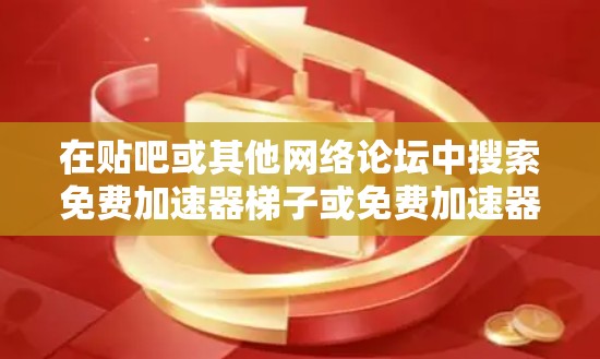 在贴吧或其他网络论坛中搜索免费加速器梯子或免费加速器时，可能会找到一些免费的加速器软件。以下是一些常见的免费加速器软件推荐，供您参考