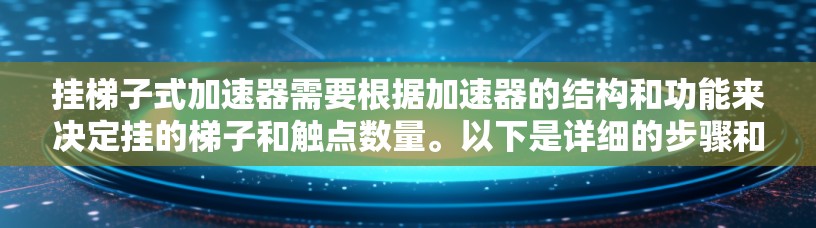 挂梯子式加速器需要根据加速器的结构和功能来决定挂的梯子和触点数量。以下是详细的步骤和建议
