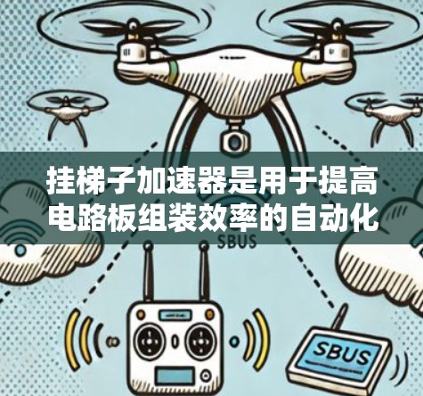 挂梯子加速器是用于提高电路板组装效率的自动化工具，可以帮助你更快地完成复杂的电路板挂梯子工作。以下是一些推荐的挂梯子加速器工具，供您参考
