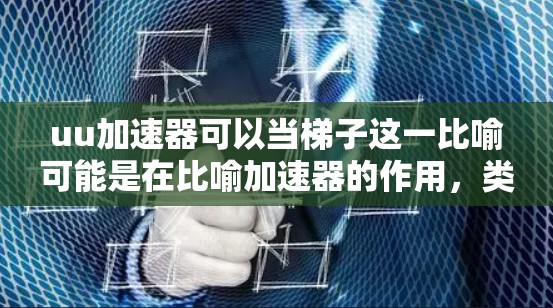 uu加速器可以当梯子这一比喻可能是在比喻加速器的作用，类似于梯子帮助人们结构化和高效完成任务。以下是对此的详细解释