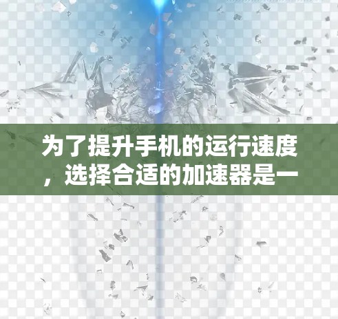 为了提升手机的运行速度，选择合适的加速器是一个明智的决定，可以帮助你更好地利用你的手机资源。以下是一些详细的步骤和推荐，帮助你找到适合自己的加速器