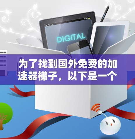 为了找到国外免费的加速器梯子，以下是一个有条理的步骤指南