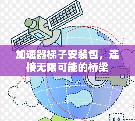 加速器梯子安装包,连接无限可能的桥梁 加速器梯子安装包,连接无限可能的桥梁