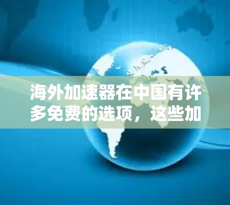 海外加速器在中国有许多免费的选项，这些加速器通常基于免费协议，或者在特定的网络环境下提供免费使用。以下是一些常见的海外免费加速器推荐