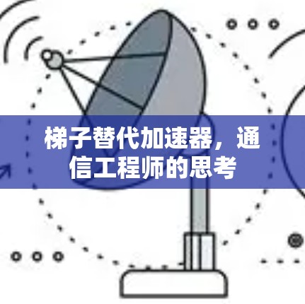 梯子替代加速器,通信工程师的思考 梯子替代加速器,通信工程师的思考