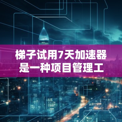 梯子试用7天加速器是一种项目管理工具,旨在帮助团队快速完成项目,提升效率和协作。以下是对其详细介绍 梯子试用7天加速器是一种项目管理工具,旨在帮助团队快速完成项目,提升效率和协作。以下是对其详细介绍