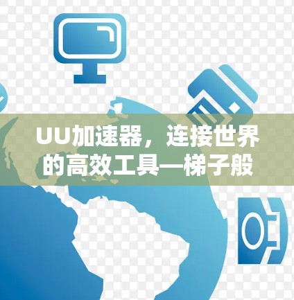 UU加速器，连接世界的高效工具—梯子般的连接之旅
