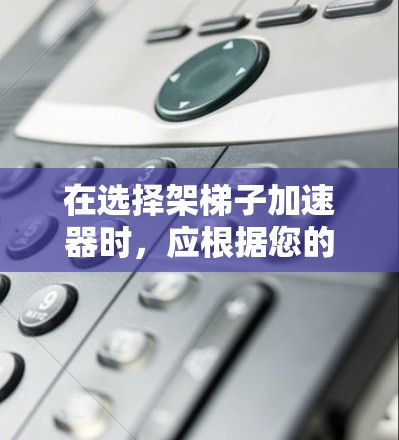 在选择架梯子加速器时,应根据您的具体需求和使用场景来决定。以下是一个综合考虑的推荐框架,涵盖了不同的适用场景 在选择架梯子加速器时,应根据您的具体需求和使用场景来决定。以下是一个综合考虑的推荐框架,涵盖了不同的适用场景