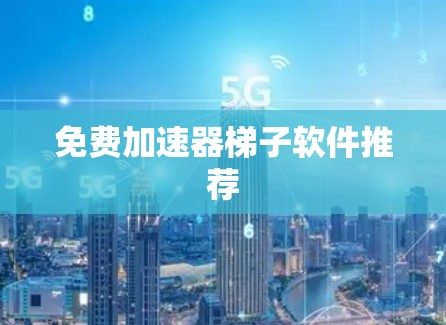 免费加速器梯子软件推荐