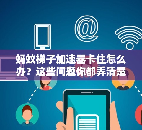 蚂蚁梯子加速器卡住怎么办?这些问题你都弄清楚了 蚂蚁梯子加速器卡住怎么办?这些问题你都弄清楚了