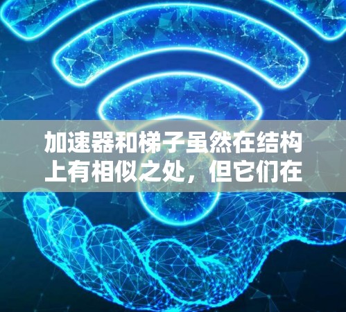 加速器和梯子虽然在结构上有相似之处，但它们在物理和工程上的用途和功能上是完全不同的。以下是它们的区别和比较