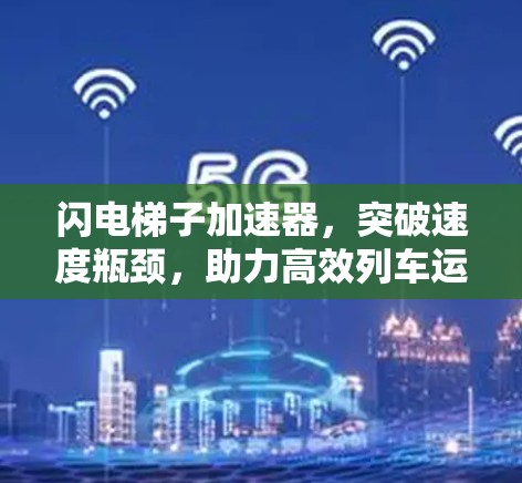闪电梯子加速器,突破速度瓶颈,助力高效列车运行 闪电梯子加速器,突破速度瓶颈,助力高效列车运行