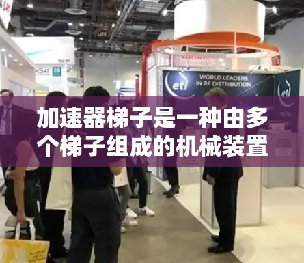 加速器梯子是一种由多个梯子组成的机械装置，广泛应用于工业生产中，例如炼铁厂和炼油厂，以提升物料或提供结构支持。以下是关于加速器梯子的详细信息