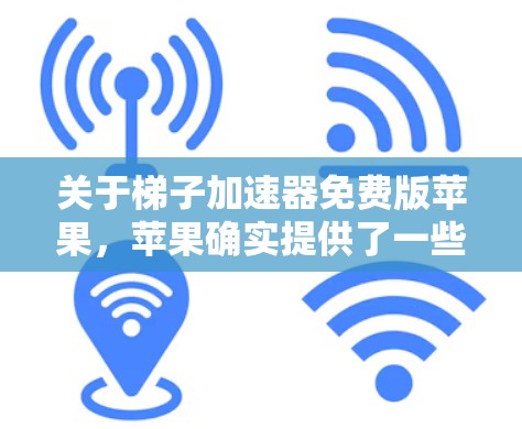 关于梯子加速器免费版苹果,苹果确实提供了一些加速器功能,但免费版的梯子加速器可能有限制,具体取决于场景和应用。以下是一些可能的情况 关于梯子加速器免费版苹果,苹果确实提供了一些加速器功能,但免费版的梯子加速器可能有限制,具体取决于场景和应用。以下是一些可能的情况