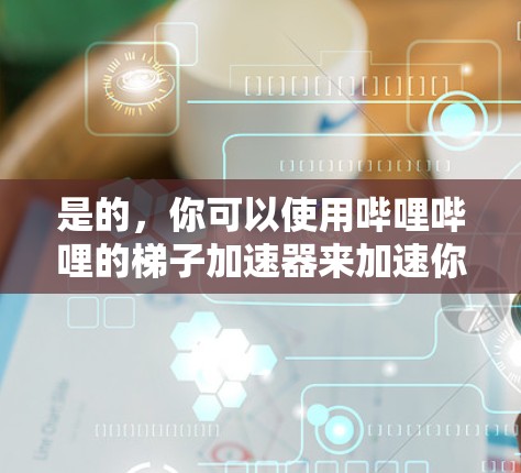 是的，你可以使用哔哩哔哩的梯子加速器来加速你的游戏。以下是一步步的指南
