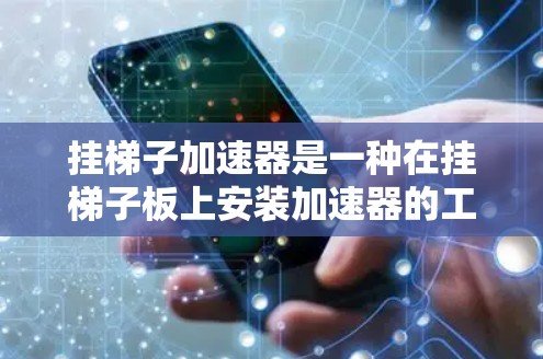 挂梯子加速器是一种在挂梯子板上安装加速器的工具,用于加速游戏或移动设备的运行。以下是使用挂梯子加速器的步骤 挂梯子加速器是一种在挂梯子板上安装加速器的工具,用于加速游戏或移动设备的运行。以下是使用挂梯子加速器的步骤