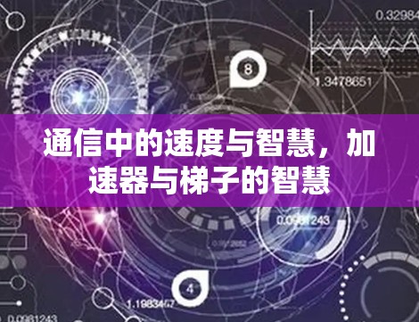 通信中的速度与智慧,加速器与梯子的智慧 通信中的速度与智慧,加速器与梯子的智慧