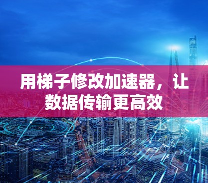 用梯子修改加速器,让数据传输更高效 用梯子修改加速器,让数据传输更高效