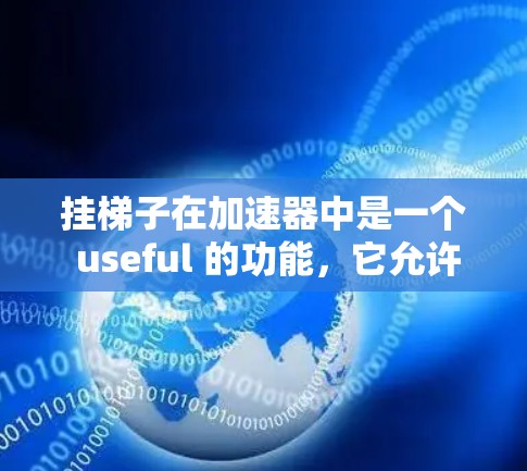 挂梯子在加速器中是一个 useful 的功能,它允许将多个代码段嵌入到同一个加速器中,从而在加速器运行时同时并行执行多个操作。以下是详细的解释和步骤 挂梯子在加速器中是一个 useful 的功能,它允许将多个代码段嵌入到同一个加速器中,从而在加速器运行时同时并行执行多个操作。以下是详细的解释和步骤
