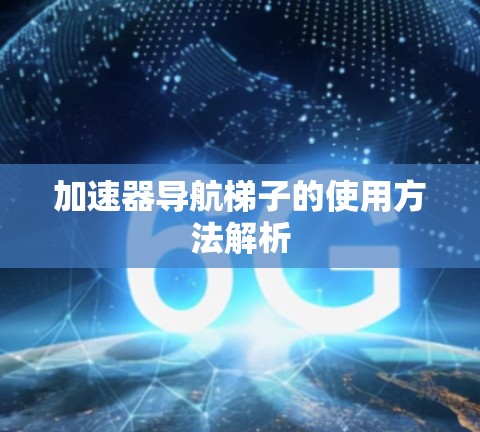 加速器导航梯子的使用方法解析