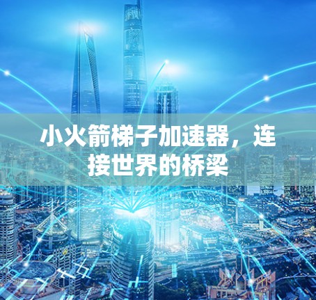 小火箭梯子加速器，连接世界的桥梁