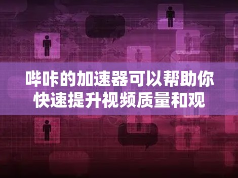 哔咔的加速器可以帮助你快速提升视频质量和观看体验。以下是一些常用的方法和步骤,帮助你高效使用哔咔加速器 哔咔的加速器可以帮助你快速提升视频质量和观看体验。以下是一些常用的方法和步骤,帮助你高效使用哔咔加速器