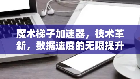 魔术梯子加速器，技术革新，数据速度的无限提升
