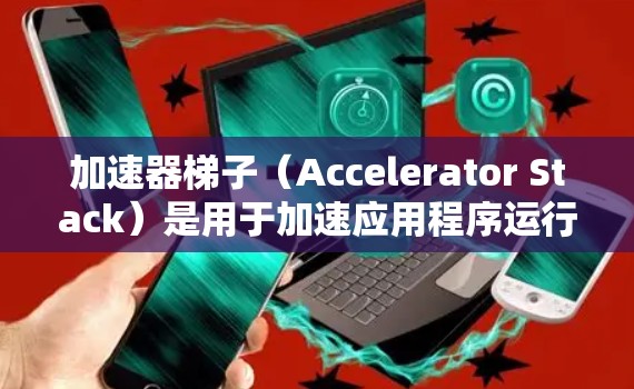 加速器梯子（Accelerator Stack）是用于加速应用程序运行的工具，通常由多个软件包组成，如编译器、解释器、缓存和内存管理等。以下是一个详细的步骤指南，帮助你有效地使用加速器梯子进行试用