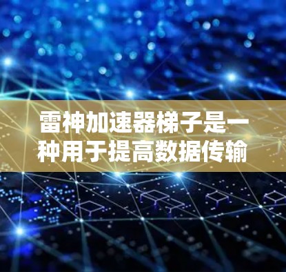 雷神加速器梯子是一种用于提高数据传输和性能的电子设备加速器,通常由多个梯子板组成。以下是关于批发信息的详细说明 雷神加速器梯子是一种用于提高数据传输和性能的电子设备加速器,通常由多个梯子板组成。以下是关于批发信息的详细说明