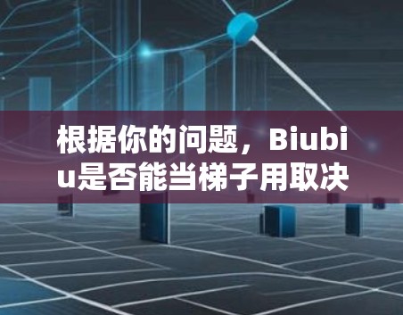 根据你的问题,Biubiu是否能当梯子用取决于其物理结构和用途。以下是对可能性的分析 根据你的问题,Biubiu是否能当梯子用取决于其物理结构和用途。以下是对可能性的分析