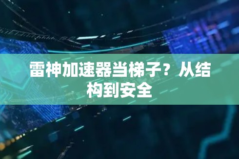 雷神加速器当梯子？从结构到安全