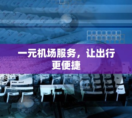 一元机场服务,让出行更便捷 一元机场服务,让出行更便捷