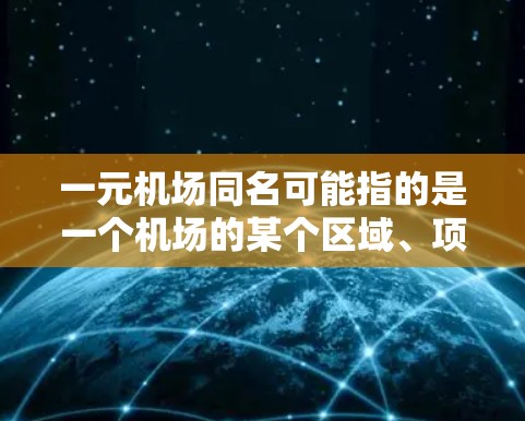 一元机场同名可能指的是一个机场的某个区域、项目或区域的名称,具有特定的意义或特点。以下是一些可能的解释和建议 一元机场同名可能指的是一个机场的某个区域、项目或区域的名称,具有特定的意义或特点。以下是一些可能的解释和建议