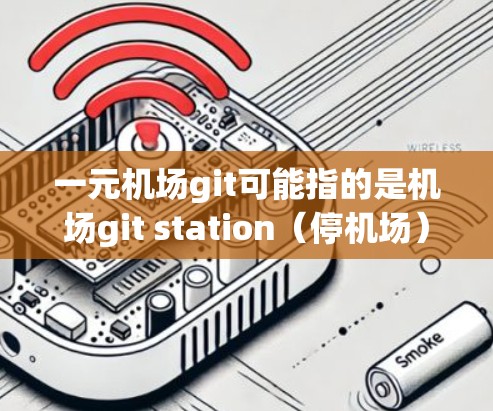 一元机场git可能指的是机场git station(停机场)停机场是机场的一个停车场,通常用于临时停车。以下是一些关于机场git station的信息和使用建议 一元机场git可能指的是机场git station(停机场)停机场是机场的一个停车场,通常用于临时停车。以下是一些关于机场git station的信息和使用建议