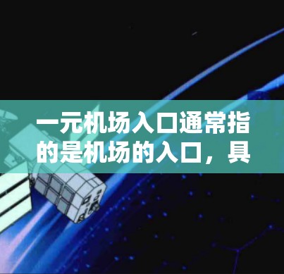 一元机场入口通常指的是机场的入口，具有简洁的设计、独特的风格以及显著的标志物，使用户能够快速进入机场。入口通常位于机场的入口处，可能是有标志物或标志性建筑，以突出机场的特色。以下是一些可能的特征