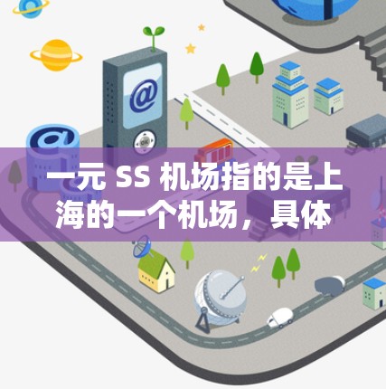 一元 SS 机场指的是上海的一个机场,具体名称需要根据不同的背景来解释 一元 SS 机场指的是上海的一个机场,具体名称需要根据不同的背景来解释