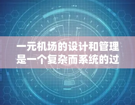 一元机场的设计和管理是一个复杂而系统的过程，涉及多个方面，以下是对这一问题的详细分析和总结