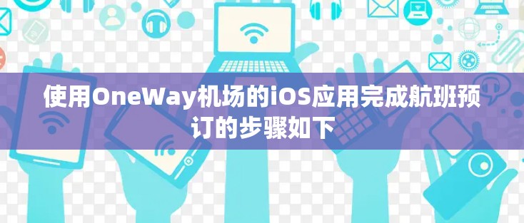 使用OneWay机场的iOS应用完成航班预订的步骤如下 使用OneWay机场的iOS应用完成航班预订的步骤如下