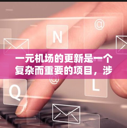 一元机场的更新是一个复杂而重要的项目，涉及到多个方面的考虑和协作。以下是关于一元机场更新的详细分析