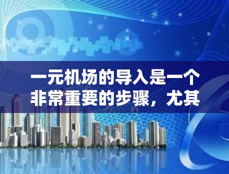 一元机场的导入是一个非常重要的步骤,尤其是在求职过程中,它可以帮助你更好地展示你的求职能力和适应能力。以下是一元机场导入的步骤和注意事项,帮助你顺利通过这个过程 一元机场的导入是一个非常重要的步骤,尤其是在求职过程中,它可以帮助你更好地展示你的求职能力和适应能力。以下是一元机场导入的步骤和注意事项,帮助你顺利通过这个过程