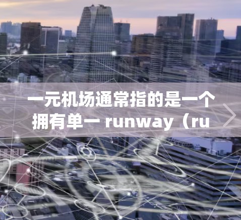一元机场通常指的是一个拥有单一 runway（runway，即 runway 是机场中用于飞行的跑道）的机场，这种设计通常是为了提高飞行效率和减少乘客等待时间。以下是关于一元机场的一些信息