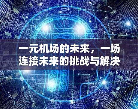 一元机场的未来,一场连接未来的挑战与解决方案 一元机场的未来,一场连接未来的挑战与解决方案