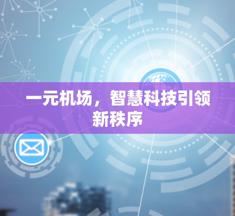一元机场,智慧科技引领新秩序 一元机场,智慧科技引领新秩序