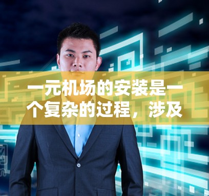 一元机场的安装是一个复杂的过程，涉及多个部分的安装和调试。以下是一元机场安装的常见步骤和注意事项