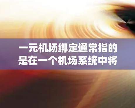 一元机场绑定通常指的是在一个机场系统中将某个设备或功能与机场管理系统的某个模块进行绑定。以下是一元机场绑定的常见步骤和方法，具体取决于你的目标和设备