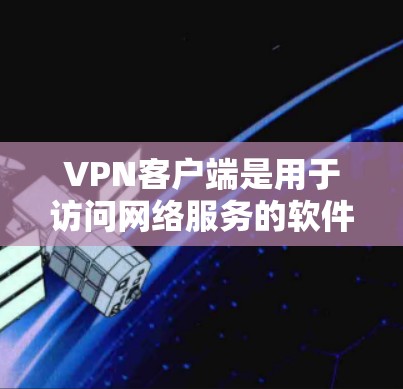 VPN客户端是用于访问网络服务的软件，提供了加密、VPN、实时消息等多功能。以下是几款受欢迎的VPN客户端推荐